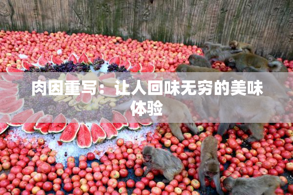 肉因重写：让人回味无穷的美味体验