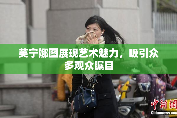 芙宁娜图展现艺术魅力，吸引众多观众瞩目