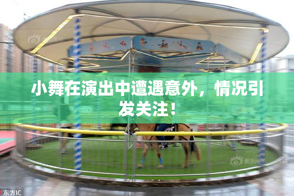 小舞在演出中遭遇意外，情况引发关注！
