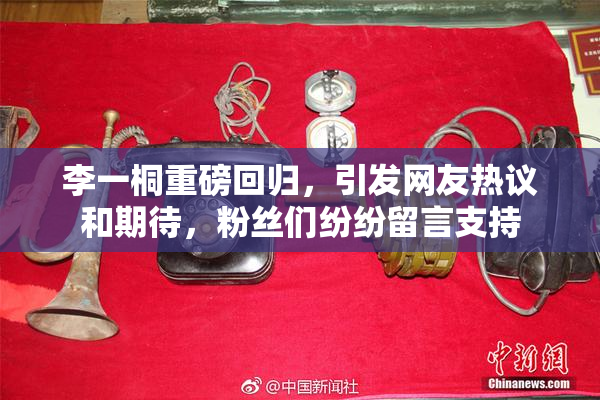 李一桐重磅回归，引发网友热议和期待，粉丝们纷纷留言支持