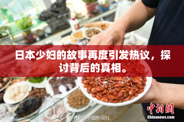 日本少妇的故事再度引发热议，探讨背后的真相。