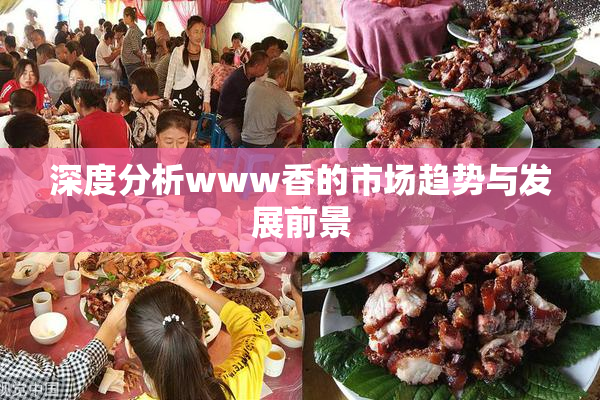 深度分析www香的市场趋势与发展前景