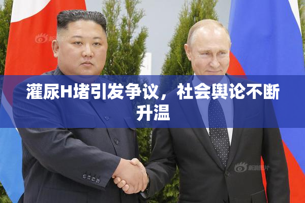 灌尿H堵引发争议，社会舆论不断升温