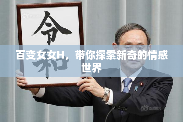 百变女女H，带你探索新奇的情感世界