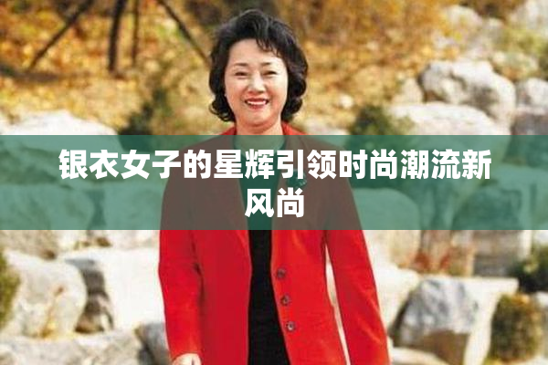 银衣女子的星辉引领时尚潮流新风尚
