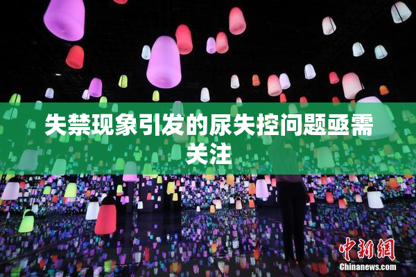 失禁现象引发的尿失控问题亟需关注