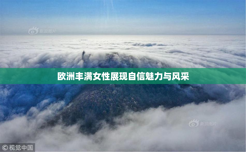 欧洲丰满女性展现自信魅力与风采