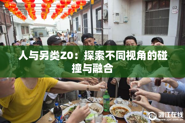 人与另类Z0：探索不同视角的碰撞与融合