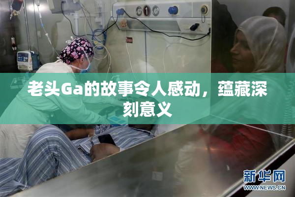 老头Ga的故事令人感动，蕴藏深刻意义