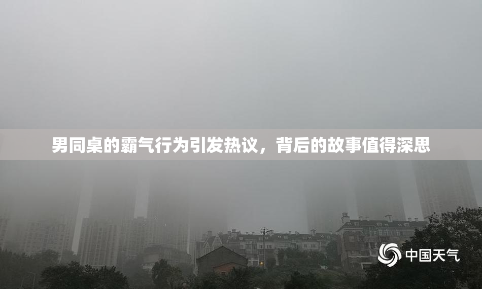 男同桌的霸气行为引发热议，背后的故事值得深思