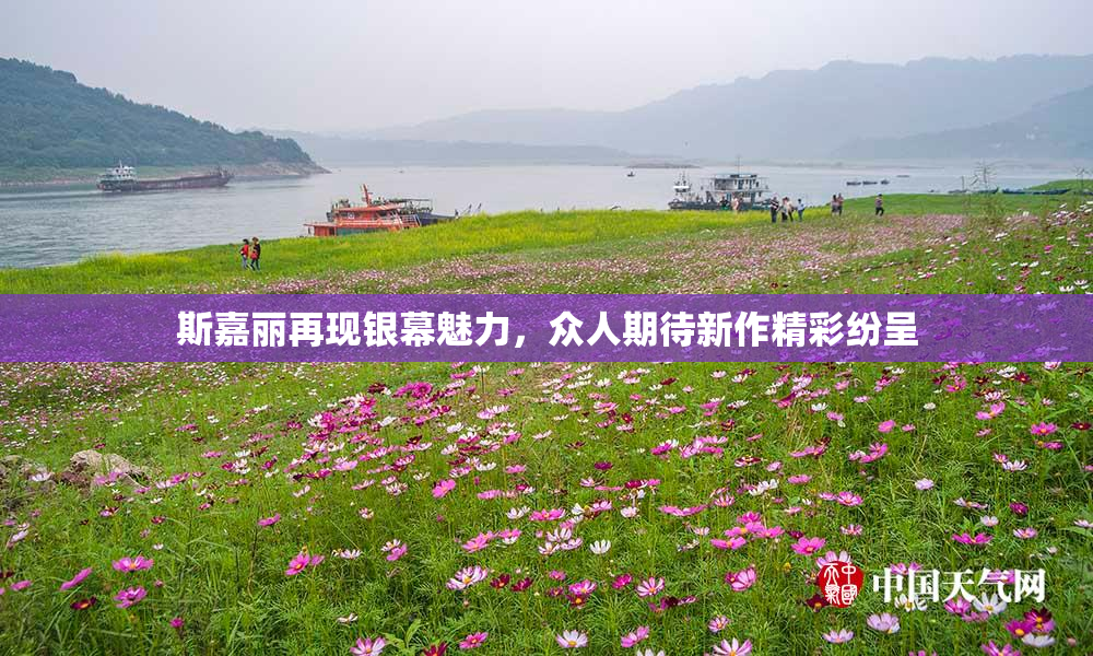 斯嘉丽再现银幕魅力，众人期待新作精彩纷呈