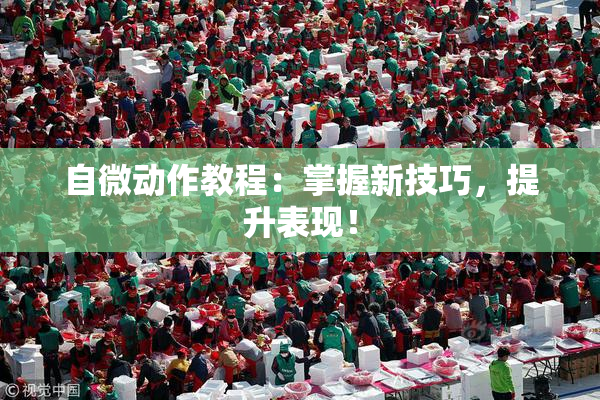 自微动作教程：掌握新技巧，提升表现！