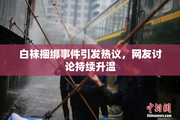白袜捆绑事件引发热议，网友讨论持续升温