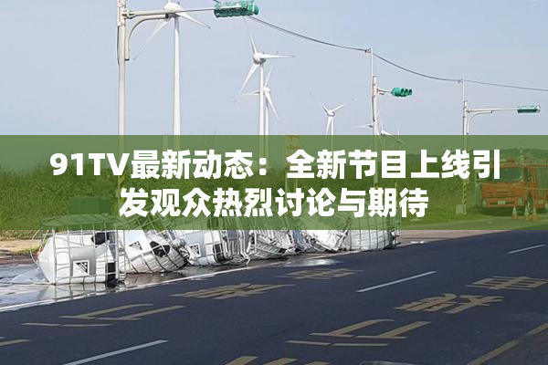 91TV最新动态：全新节目上线引发观众热烈讨论与期待