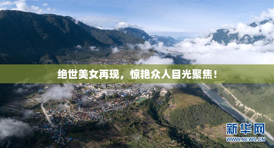 绝世美女再现，惊艳众人目光聚焦！