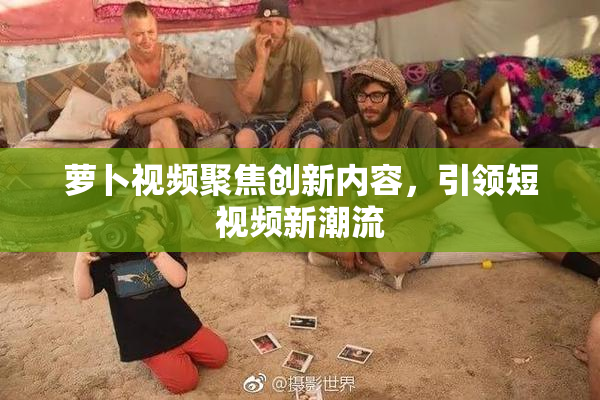 萝卜视频聚焦创新内容，引领短视频新潮流