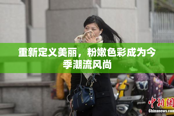 重新定义美丽，粉嫩色彩成为今季潮流风尚