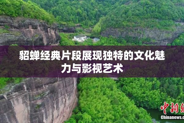 貂蝉经典片段展现独特的文化魅力与影视艺术