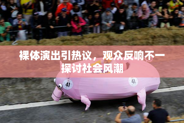 裸体演出引热议，观众反响不一探讨社会风潮