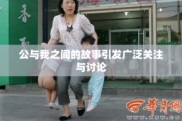 公与我之间的故事引发广泛关注与讨论