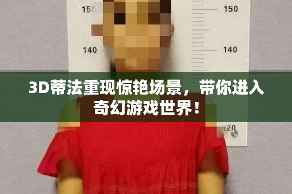 3D蒂法重现惊艳场景，带你进入奇幻游戏世界！