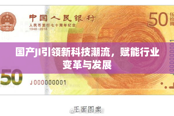 国产JI引领新科技潮流，赋能行业变革与发展