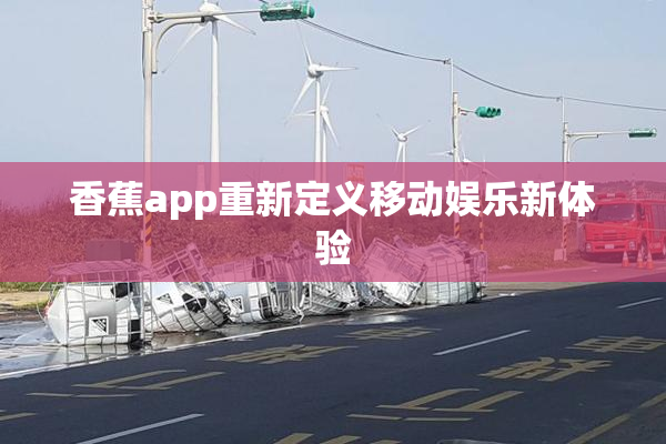 香蕉app重新定义移动娱乐新体验