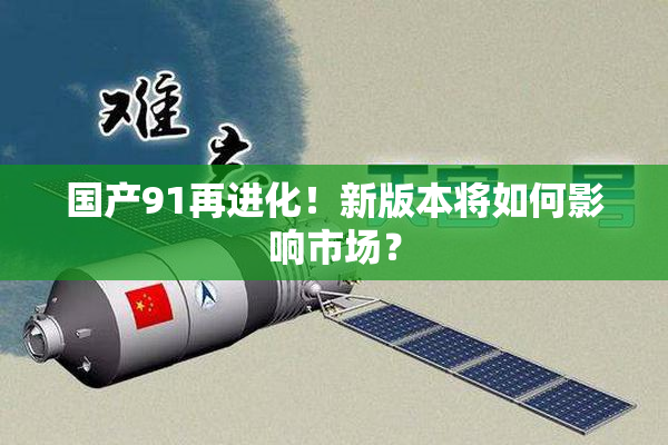 国产91再进化！新版本将如何影响市场？