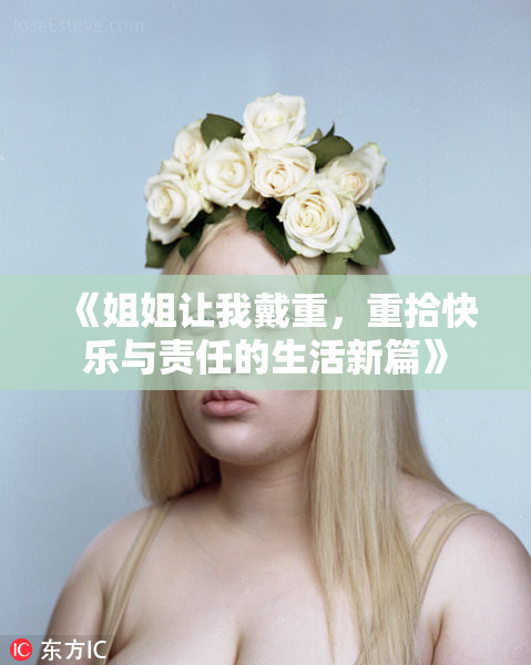 《姐姐让我戴重，重拾快乐与责任的生活新篇》