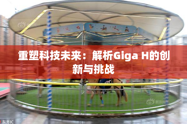 重塑科技未来：解析Giga H的创新与挑战