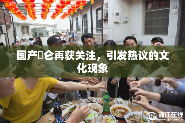 国产婬仑再获关注，引发热议的文化现象