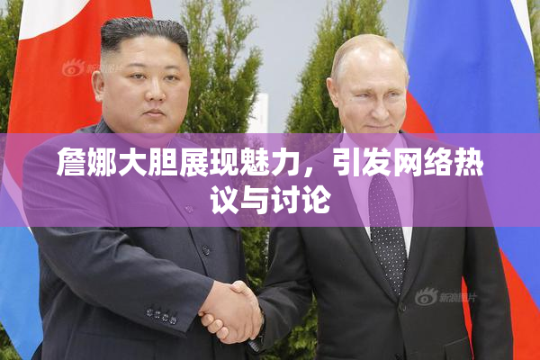 詹娜大胆展现魅力，引发网络热议与讨论