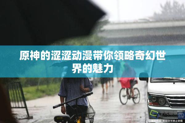 原神的涩涩动漫带你领略奇幻世界的魅力