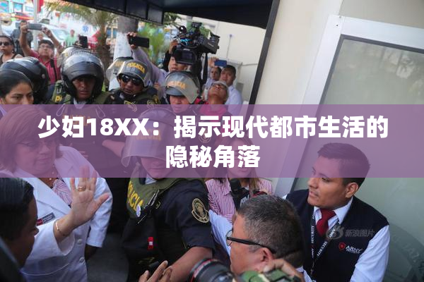 少妇18XX：揭示现代都市生活的隐秘角落