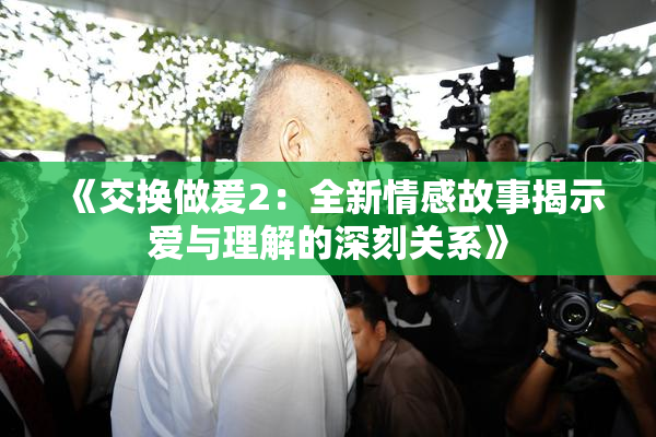 《交换做爰2：全新情感故事揭示爱与理解的深刻关系》