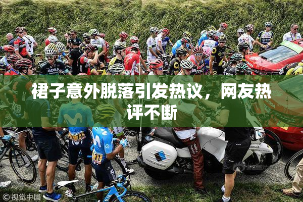 裙子意外脱落引发热议，网友热评不断