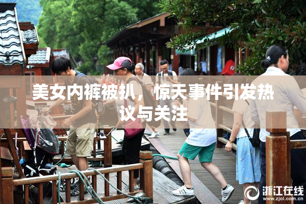 美女内裤被扒，惊天事件引发热议与关注