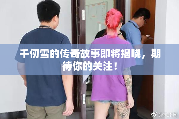千仞雪的传奇故事即将揭晓，期待你的关注！