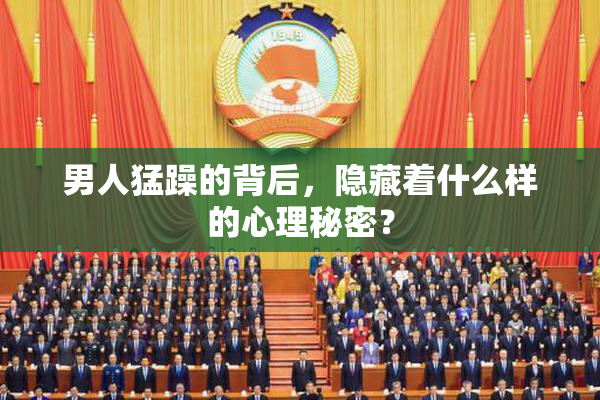 男人猛躁的背后，隐藏着什么样的心理秘密？