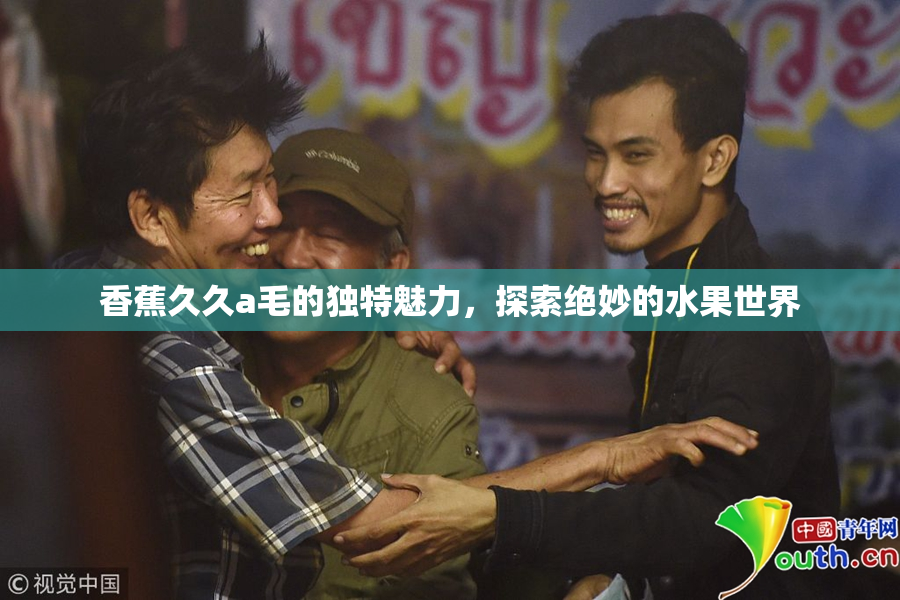香蕉久久a毛的独特魅力，探索绝妙的水果世界