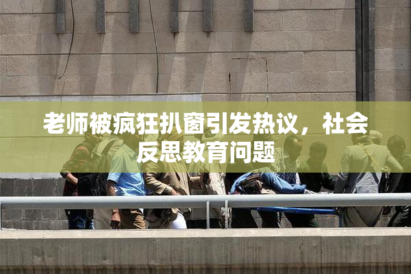 老师被疯狂扒窗引发热议，社会反思教育问题