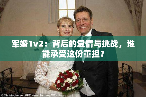 军婚1v2：背后的爱情与挑战，谁能承受这份重担？