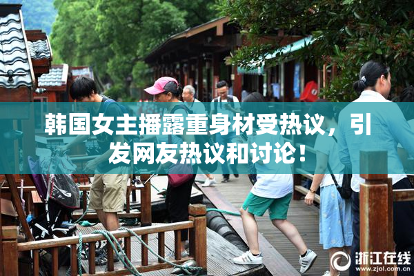 韩国女主播露重身材受热议，引发网友热议和讨论！