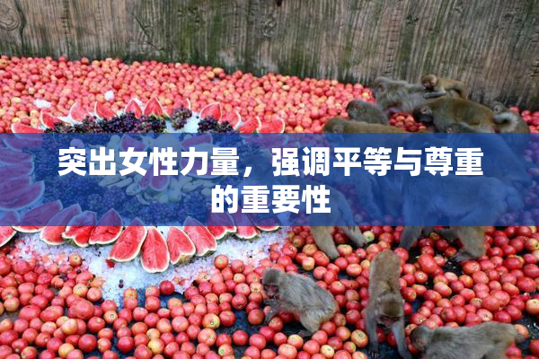 突出女性力量，强调平等与尊重的重要性