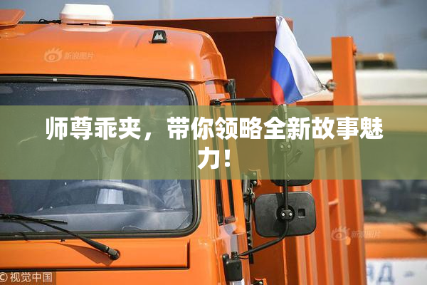 师尊乖夹，带你领略全新故事魅力！