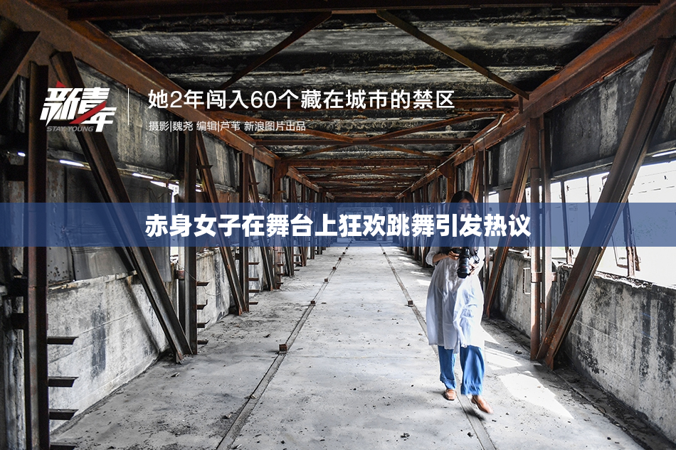 赤身女子在舞台上狂欢跳舞引发热议