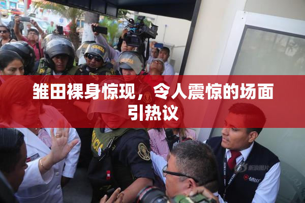 雏田裸身惊现，令人震惊的场面引热议