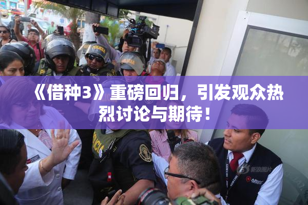 《借种3》重磅回归，引发观众热烈讨论与期待！