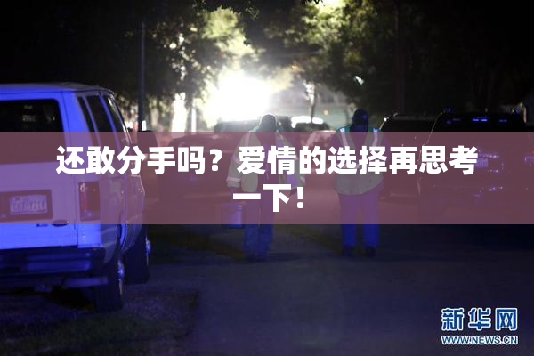 还敢分手吗？爱情的选择再思考一下！