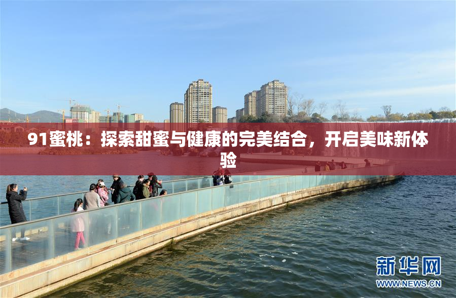 91蜜桃：探索甜蜜与健康的完美结合，开启美味新体验